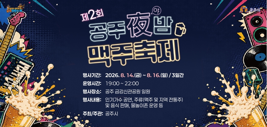 공주야밤 맥주축제
· 행사기간 : 2026. 8. 14.(금) ~ 8. 16.(일) / 3일간
· 운영시간 : 19:00 ~ 22:00
· 행사장소 : 공주 금강신관공원 일원
· 행사내용 : 인기가수 공연, 주류(맥주 및 지역 전통주) 및 음식 판매, 물놀이존 운영 등
· 주최/주관 : 공주시