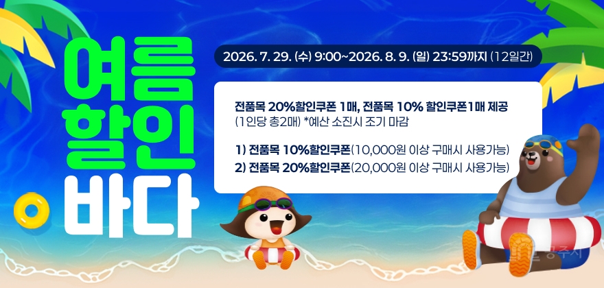 고맛나루장터 여름 할인 바다

이벤트 기간: 2026. 7. 29. (수) 9:00 ~ 2026. 8. 9. (일) 23:59까지 (12일간)
이벤트 내용: 전품목 20%할인쿠폰 1매, 전품목 10% 할인쿠폰1매 제공(1인당 총2매) *예산 소진시 조기 마감
1) 전품목 10%할인쿠폰(10,000원 이상 구매시 사용가능)
2) 전품목 20%할인쿠폰(20,000원 이상 구매시 사용가능)